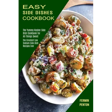 Easy Side Dishes Cookbook: The Greatest Low Sodium Side Dish Recipes Ever (The Yummy Kosher Side Dish Cookbook for All Things Sweet)