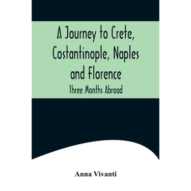 A Journey to Crete, Costantinople, Naples and Florence: Three Months Abroad