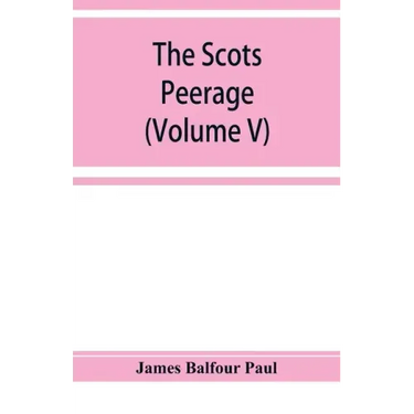 The Scots peerage; founded on Wood's edition of Sir Robert Douglas's peerage of Scotland; containing an historical and genealogical account of the nob
