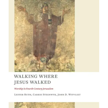 Walking Where Jesus Walked: Worship in Fourth-Century Jerusalem