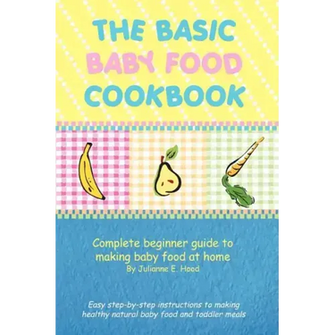 The Basic Baby Food Cookbook: Complete Beginner Guide to Making Baby Food at Home.