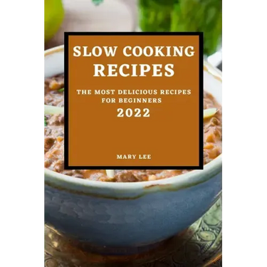 Slow Cooking Recipes 2022: The Most Delicious Recipes for Beginners
