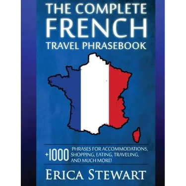 French: The Complete Travel Phrasebook: Travel Phrasebook for Travelling to France, + 1000 Phrases for Accommodations, Shoppin