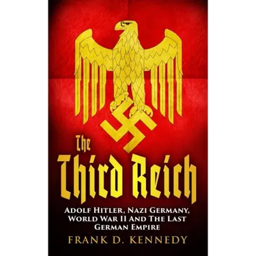 The Third Reich: Adolf Hitler, Nazi Germany, World War II And The Last German Empire