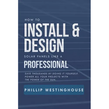 How to Install & Design Solar Panels Like a Professional: Save Thousands by Doing It Yourself Power All Your Projects with the Power of the Sun.