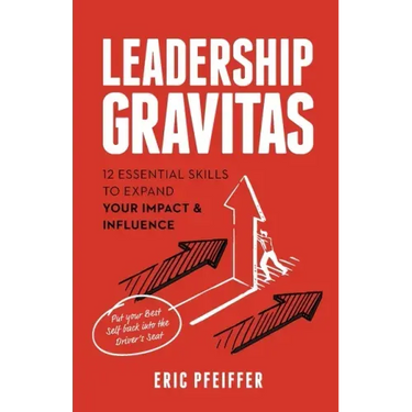 Leadership Gravitas: 12 Essential Skills to Expand your Impact and Influence