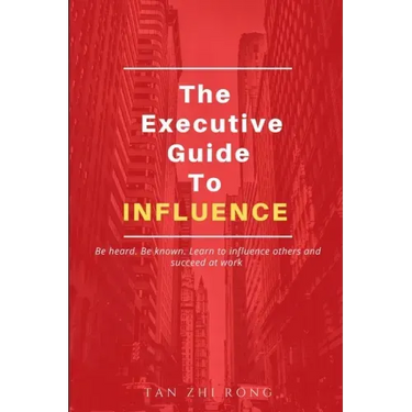 The Executive Guide to Influence: Be heard. Be known. Learn to influence others and succeed at work