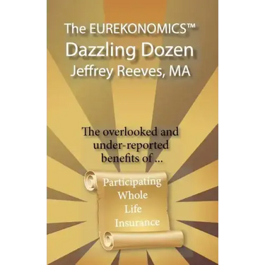 The EUREKONOMICS(TM) Dazzling Dozen: The Overlooked and Under Reported Benefits of Whole Life Insurance
