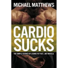 Cardio Sucks: The Simple Science of Losing Fat Fast...Not Muscle
