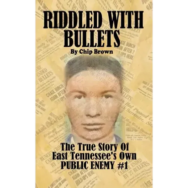 Riddled With Bullets: The True Story of East Tennessee's Own Public Enemy #1