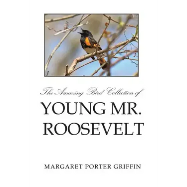 The Amazing Bird Collection of Young Mr. Roosevelt: The Determined Independent Study of a Boy Who Became America's 26th President