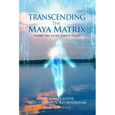 Transcending the Maya Matrix: Using the Seven simple Steps: Our Innate Guide to Co-Creation & Self-Realization