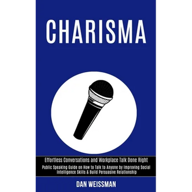 Charisma: Public Speaking Guide on How to Talk to Anyone by Improving Social Intelligence Skills & Build Persuasive Relationship (Effortless Conversat
