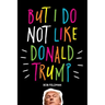 But I do NOT Like Donald Trump
