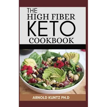 The High Fiber Keto Cookbook: The Complete Guide to Transforming Your Life and Health