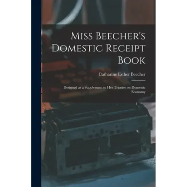 Miss Beecher's Domestic Receipt Book; Designed as a Supplement to Her Treatise on Domestic Economy