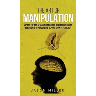 The Art of Manipulation: Master the Art of Manipulating and Influencing Human Behavior with Persuasion, NLP, and Dark Psychology