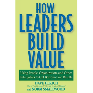 How Leaders Build Value: Using People, Organization, and Other Intangibles to Get Bottom-Line Results