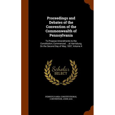 Proceedings and Debates of the Convention of the Commonwealth of Pennsylvania: To Propose Amendments to the Constitution, Commenced ... at Harrisburg,