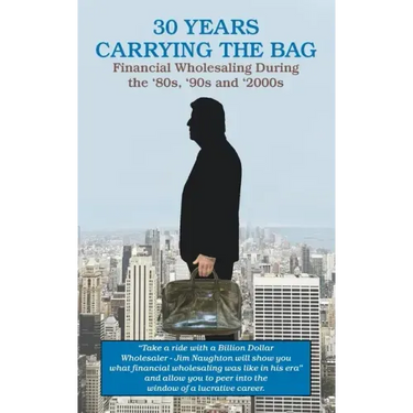30 YEARS CARRYING THE BAG / Financial Wholesaling During the '80s, '90s and '2000s