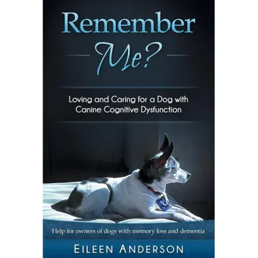 Remember Me?: Loving and Caring for a Dog with Canine Cognitive Dysfunction