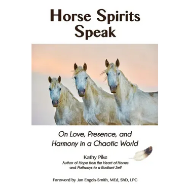 Horse Spirits Speak: On Love, Presence, and Harmony in a Chaotic World