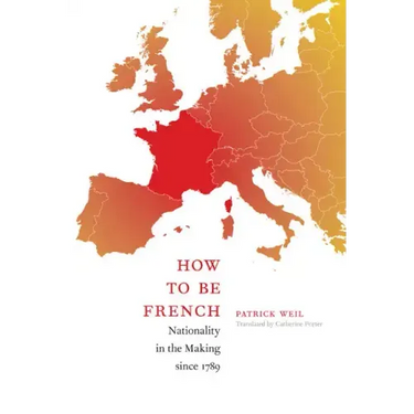 How to Be French: Nationality in the Making since 1789
