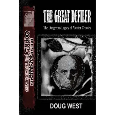 The Great Defiler-: The Dangerous Legacy of Aleister Crowley