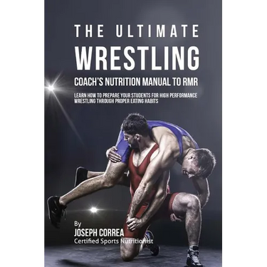 The Ultimate Wrestling Coach's Nutrition Manual To RMR: Learn How To Prepare Your Students For High Performance Wrestling Through Proper Eating Habits