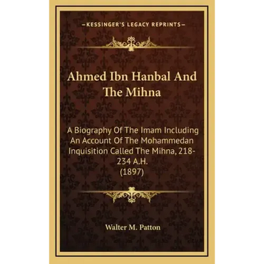 Ahmed Ibn Hanbal and the Mihna: A Biography of the Imam Including an Account of the Mohammedan Inquisition Called the Mihna, 218-234 A.H. (1897)