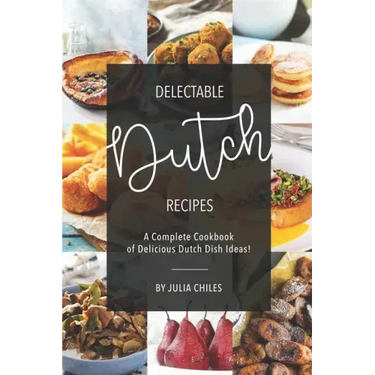 Delectable Dutch Recipes: A Complete Cookbook of Delicious Dutch Dish Ideas!