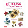 A Beginner's Guide to Quilling Paper Flowers: Beautiful Japanese-Style Paper Art