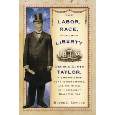 For Labor, Race, and Liberty: George Edwin Taylor, His Historic Run for the White House, and the Making of Independent Black Politics
