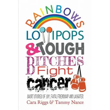 Rainbows, Lollipops, & Tough Bitches Fight Cancer: Short Stories of Joy, Faith, Friendship and Laughter