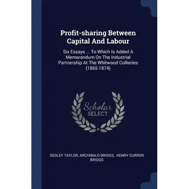 Profit-sharing Between Capital And Labour: Six Essays ... To Which Is Added A Memorandum On The Industrial Partnership At The Whitwood Collieries (186