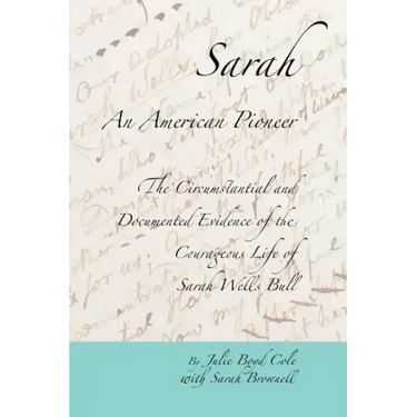 Sarah, An American Pioneer: The Circumstantial and Documented Evidence of the Courageous Life of Sarah Wells Bull