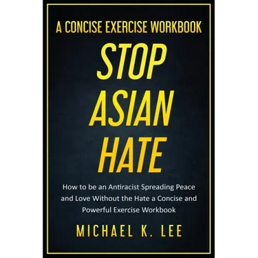 Stop Asian Hate - A Concise Exercise Workbook by Michael K. Lee