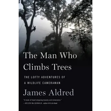 The Man Who Climbs Trees: The Lofty Adventures of a Wildlife Cameraman