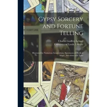 Gypsy Sorcery and Fortune Telling: Illustrated by Numerous Incantations, Specimens of Medical Magic, Anecdotes and Tales