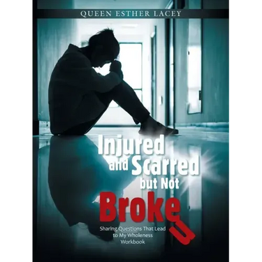 Injured and Scarred but Not Broken: Sharing Questions That Lead to My Wholeness Workbook
