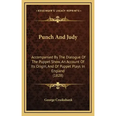 Punch And Judy: Accompanied By The Dialogue Of The Puppet Show, An Account Of Its Origin, And Of Puppet Plays In England (1828)