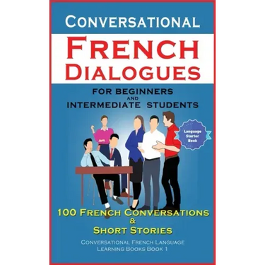 Conversational French Dialogues For Beginners and Intermediate Students: 100 French Conversations and Short Conversational French Language Learning Bo