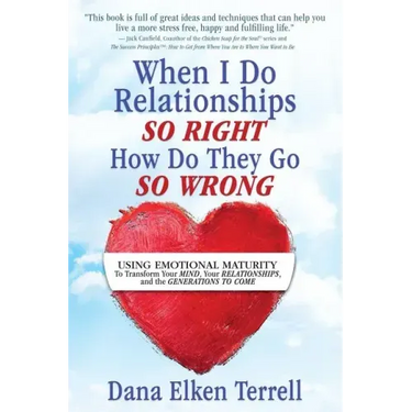 When I Do Relationships So Right How Do They Go So Wrong: Using Emotional Maturity to Transform Your Mind, Your Relationships, and the Generations to