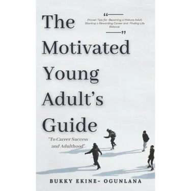 The Motivated Young Adult's Guide to Career Success and Adulthood: Proven Tips for Becoming a Mature Adult, Starting a Rewarding Career and Finding Li