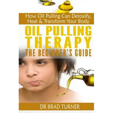 Oil Pulling Therapy The Beginner's Guide: How Oil Pulling Can Detoxify, Heal & Transform Your Body