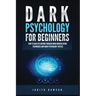 Dark Psychology for Beginners: How to Analyze Anyone Through Mind Manipulation Techniques and Dark Psychology Tactics