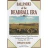 Ballparks of the Deadball Era: A Comprehensive Study of Their Dimensions, Configurations and Effects on Batting, 1901-1919