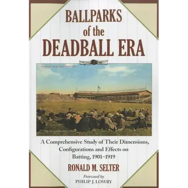 Ballparks of the Deadball Era: A Comprehensive Study of Their Dimensions, Configurations and Effects on Batting, 1901-1919