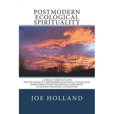 Postmodern Ecological Spirituality: Catholic-Christian Hope for the Dawn of a Postmodern Ecological Civilization Rising from within the Spiritual Dark