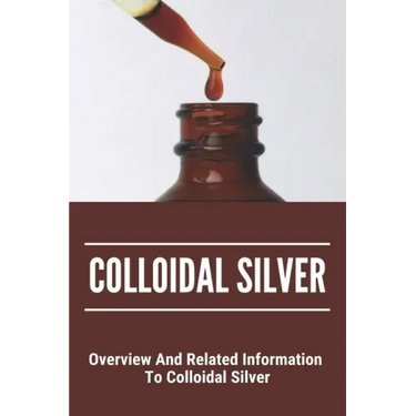 Colloidal Silver: Overview And Related Information To Colloidal Silver: Colloidal Silver Generator